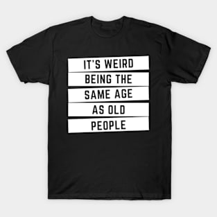 It's Weird Being The Same Age As Old People Classic T-Shirt